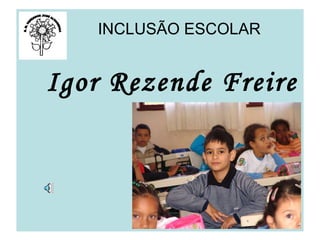 Igor Rezende Freire INCLUSÃO ESCOLAR  