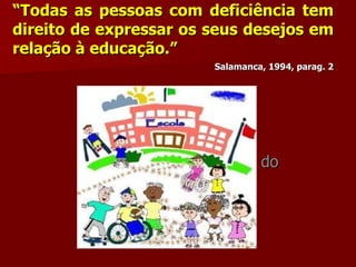 “Todas as pessoas com deficiência tem
direito de expressar os seus desejos em
relação à educação.”
                           Salamanca, 1994, parag. 2




       Clique para editar o estilo do
             subtítulo mestre
 