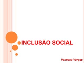 INCLUSÃO SOCIAL Vanessa Vargas 
