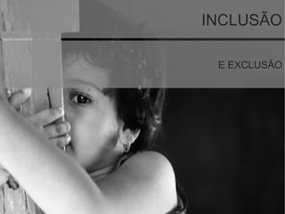 INCLUSÃO
E EXCLUSÃO
 