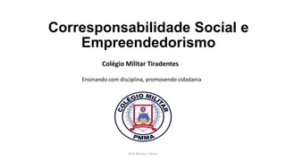 Corresponsabilidade Social e
Empreendedorismo
Colégio Militar Tiradentes
Ensinando com disciplina, promovendo cidadania
Prof. Roney L. Souza
 