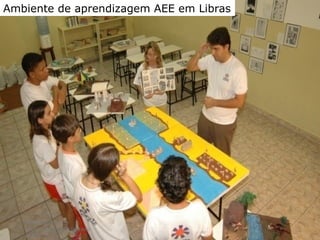 AEE Atendimento
Educacional Especializado
(2008)
Ambiente de aprendizagem AEE em Libras
 