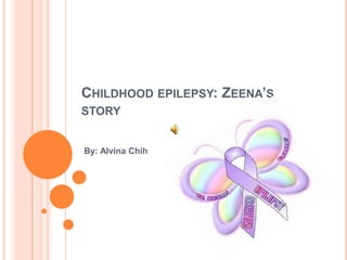 Childhood epilepsy: Zeena’s story By: Alvina Chih 