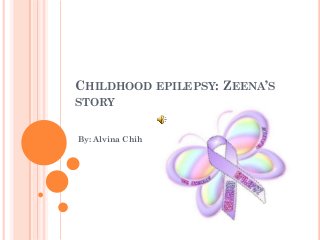 CHILDHOOD EPILEPSY: ZEENA’S
STORY


By: Alvina Chih
 