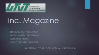 Inc. Magazine
SERGIO BARRANCO ZARCO
MIGUEL ANGEL DÍAZ SERRANO
CESAR RUIZ FERREL
CARLOS RICARDO RUIZ REZA
UNIVERSIDAD TECNOLÓGICA DEL VALLE DE TOLUCA

 