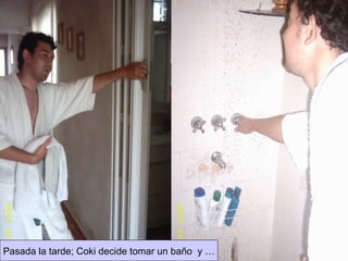 Pasada la tarde; Coki decide tomar un baño  y … 
