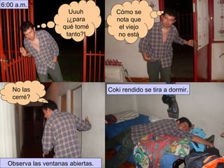 Uuuh ¡¿para qué tomé tanto?! 6:00 a.m. Coki rendido se tira a dormir. No las cerré? Observa las ventanas abiertas. Cómo se nota que el viejo no está …  