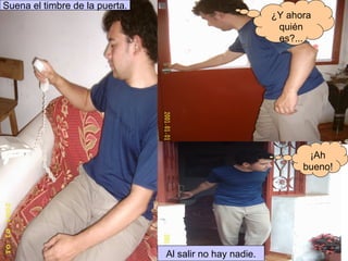¿Y ahora quién es?... ¡Ah bueno! Suena el timbre de la puerta. Al salir no hay nadie. 