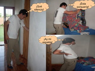 ¡Ésta porquería! ¡Ay mi espalda! ¡Qué silencio! 
