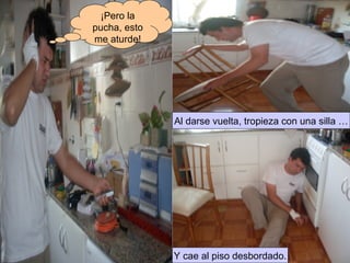 ¡Pero la pucha, esto me aturde! Al darse vuelta, tropieza con una silla … Y cae al piso desbordado. 