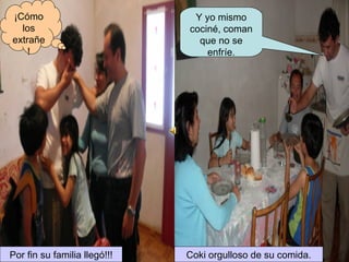 Por fin su familia llegó!!! Y yo mismo cociné, coman que no se enfríe. ¡Cómo los extrañe! Coki orgulloso de su comida. 