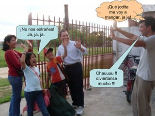 ¡Qué jodita me voy a mandar, ja ja! Chauuuu !! diviértanse mucho !!! ¡No nos extrañes! Ja, ja, ja.  
