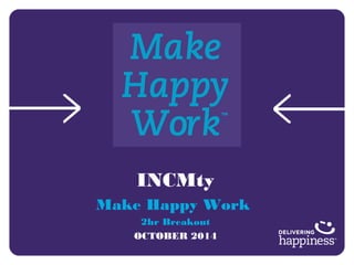 INCMty
Make Happy Work
2hr Breakout
OCTOBER 2014
 