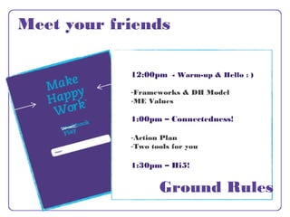Meet your friends
12:00pm - Warm-up & Hello : )
 
-Frameworks & DH Model
-ME Values
1:00pm – Connectedness!
-Action Plan
-...