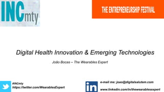 https://twitter.com/WearablesExpert
e-mail me: joao@digitalsalutem.com
www.linkedin.com/in/thewearablesexpert
Digital Health Innovation & Emerging Technologies
João Bocas – The Wearables Expert
#INCmty
 