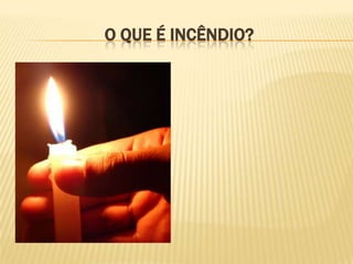 O QUE É INCÊNDIO?

 