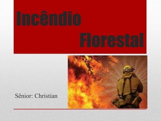 Incêndio
Florestal
Sênior: Christian
 