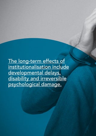 40 
The long-term effects of 
institutionalisation include 
developmental delays, 
disability and irreversible 
psychological damage. 
 