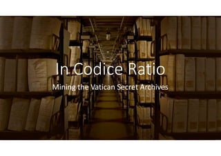 In Codice RatioIn Codice Ratio
Mining the Vatican Secret ArchivesMining the Vatican Secret Archives
 