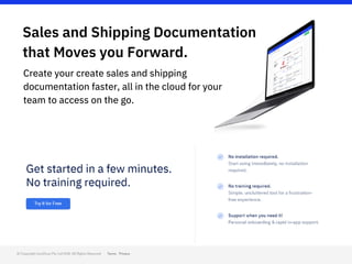 Sales and Shipping Documentation
that Moves you Forward.
Create your create sales and shipping
documentation faster, all in the cloud for your
team to access on the go.
 