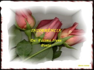 INCOERÊNCIA De: Fátima Irene Pinto 