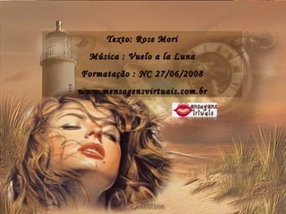 Texto: Rose Mori Música : Vuelo a la Luna Formatação : NC 27/06/2008 www.mensagensvirtuais.com.br 