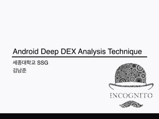 Android Deep DEX Analysis Technique
세종대학교 SSG
김남준
 