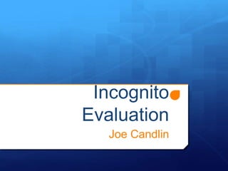 Incognito
Evaluation
Joe Candlin
 