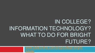IN COLLEGE?
INFORMATION TECHNOLOGY?
WHAT TO DO FOR BRIGHT
FUTURE?
www.tlabsonline.com/blog/college-bright-
future/
 
