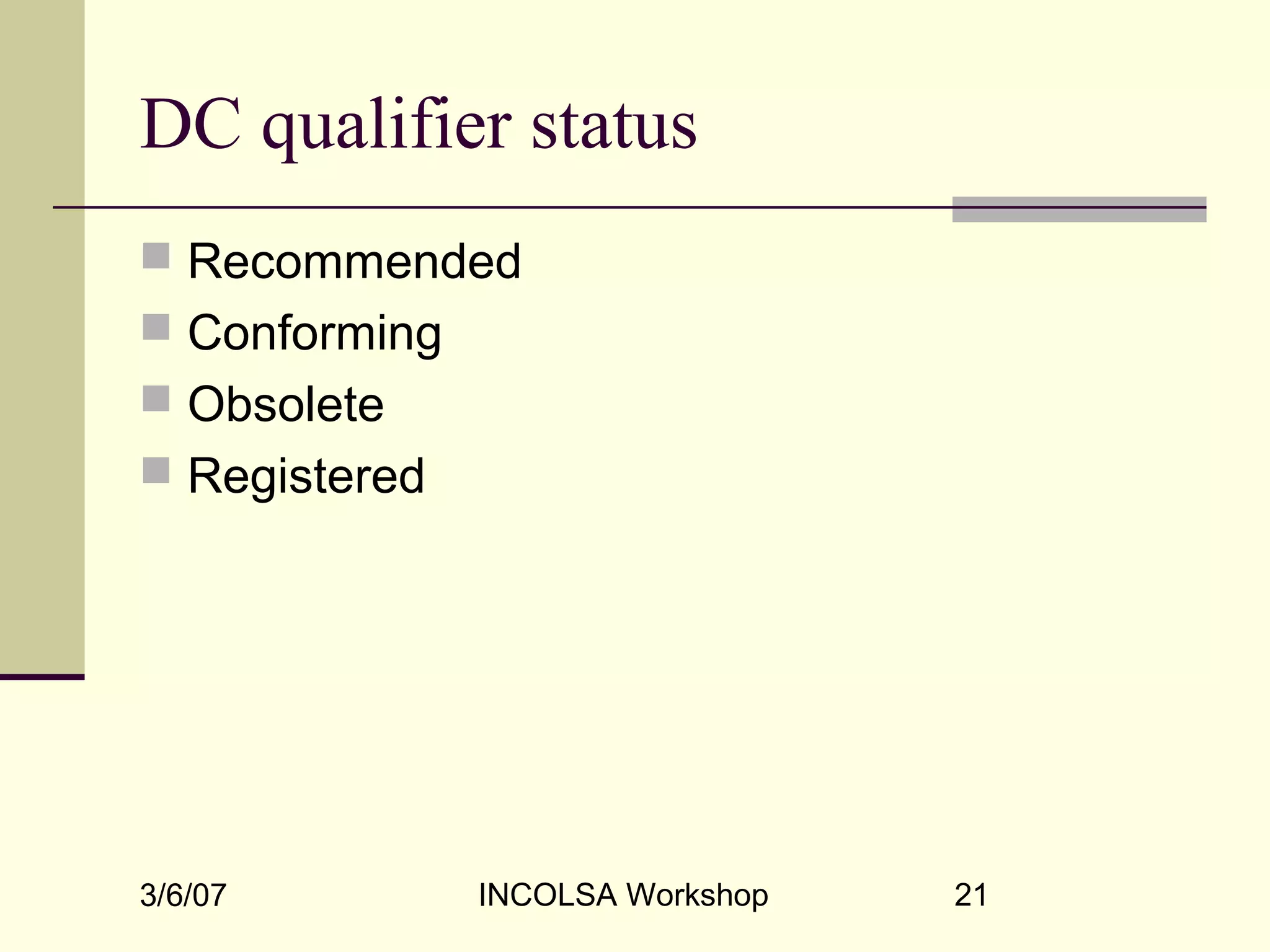 3/6/07 INCOLSA Workshop 21
DC qualifier status
 Recommended
 Conforming
 Obsolete
 Registered
 