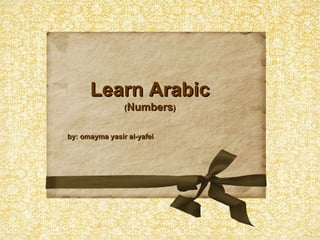 Learn Arabic ( Numbers ) by: omayma yasir al-yafei  