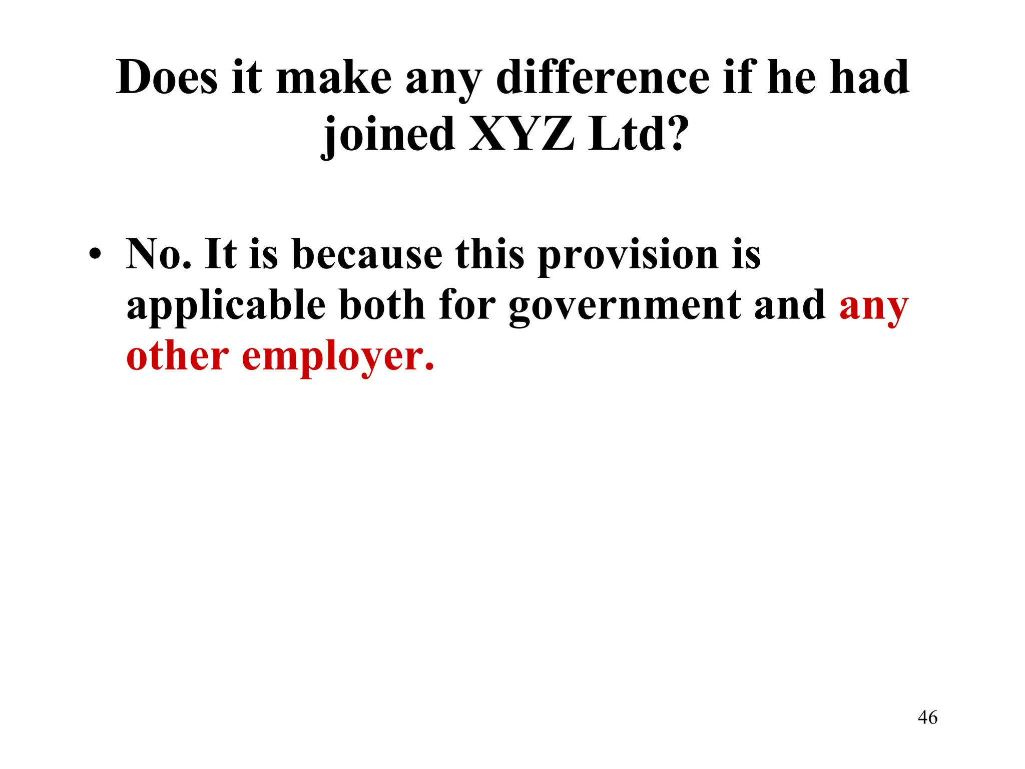Does it make any difference if he had joined XYZ Ltd?  No. It is because this provision is applicable both for government and  any other employer. 