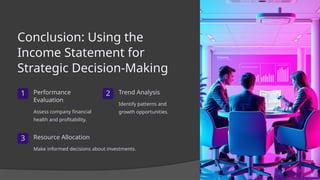 Conclusion: Using the
Income Statement for
Strategic Decision-Making
1 Performance
Evaluation
Assess company financial
health and profitability.
2 Trend Analysis
Identify patterns and
growth opportunities.
3 Resource Allocation
Make informed decisions about investments.
 