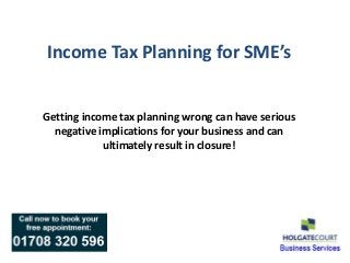 Income Tax Planning for SME’s


Getting income tax planning wrong can have serious
  negative implications for your business and can
            ultimately result in closure!
 