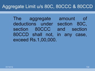 Aggregate Limit u/s 80C, 80CCC & 80CCD The aggregate amount of deductions under section 80C, section 80CCC and section 80CCD shall not, in any case, exceed Rs.1,00,000. 01/14/12 