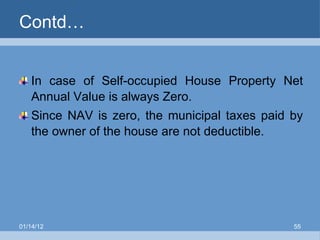 Contd… In case of Self-occupied House Property Net Annual Value is always Zero. Since NAV is zero, the municipal taxes paid by the owner of the house are not deductible. 01/14/12 