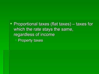 Proportional taxes (flat taxes) – taxes for which the rate stays the same, regardless of income Property taxes 