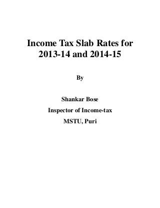 Income Tax Slab Rates for
   2013-14 and 2014-15

              By


        Shankar Bose
    Inspector of Income-tax
         MSTU, Puri
 