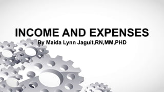 INCOME AND EXPENSES
By Maida Lynn Jaguit,RN,MM,PHD
 