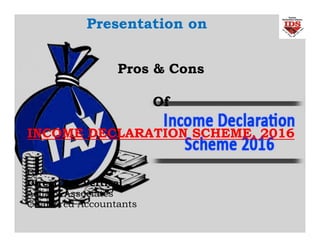 Pros & Cons
Of
INCOME DECLARATION SCHEME, 2016
By:
Direct Tax Vertical
Asija & Associates
Chartered Accountants
Presentation on
 