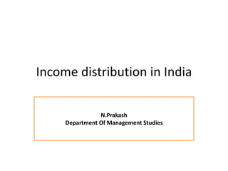Income distribution in India
N.Prakash
Department Of Management Studies
 