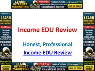 Income EDU Review
 Honest, Professional
 Income EDU Review
 