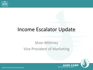 Income Escalator Update Shon Whitney Vice President of Marketing 