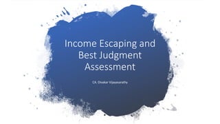 Income Escaping and
Best Judgment
Assessment
CA. Divakar Vijayasarathy
 