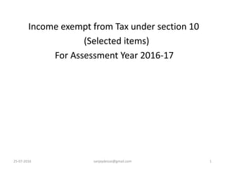 25-07-2016 sanjaydessai@gmail.com 1
Income exempt from Tax under section 10
(Selected items)
For Assessment Year 2016-17
 