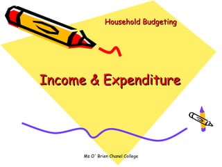 Household Budgeting




Income & Expenditure




      Ms O' Brien Chanel College
 