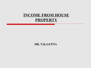 INCOME FROM HOUSE
PROPERTY
DR. N.K.GUPTA
 