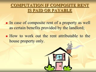 COMPUTATION IF COMPOSITE RENT
IS PAID OR PAYABLE
 In case of composite rent of a property as well
as certain benefits provided by the landlord;
 How to work out the rent attributable to the
house property only.
 