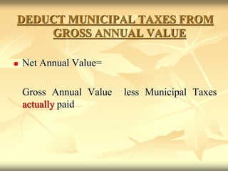 DEDUCT MUNICIPAL TAXES FROM
GROSS ANNUAL VALUE
 Net Annual Value=
Gross Annual Value less Municipal Taxes
actually paid
 