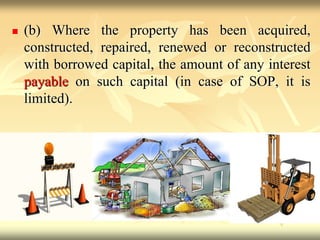  (b) Where the property has been acquired,
constructed, repaired, renewed or reconstructed
with borrowed capital, the amount of any interest
payable on such capital (in case of SOP, it is
limited).
 